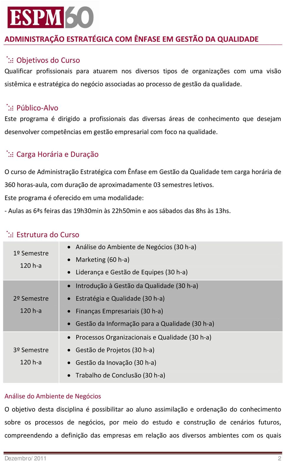 Público Alvo Este programa é dirigido a profissionais das diversas áreas de conhecimento que desejam desenvolver competências em gestão empresarial com foco na qualidade.