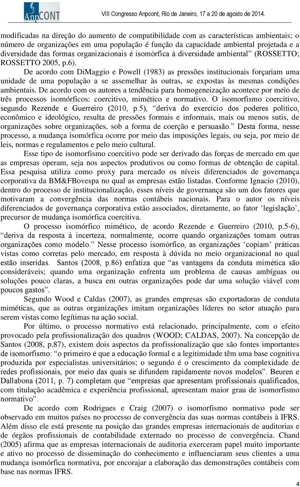 De acordo com DiMaggio e Powell (1983) as pressões institucionais forçariam uma unidade de uma população a se assemelhar às outras, se expostas às mesmas condições ambientais.