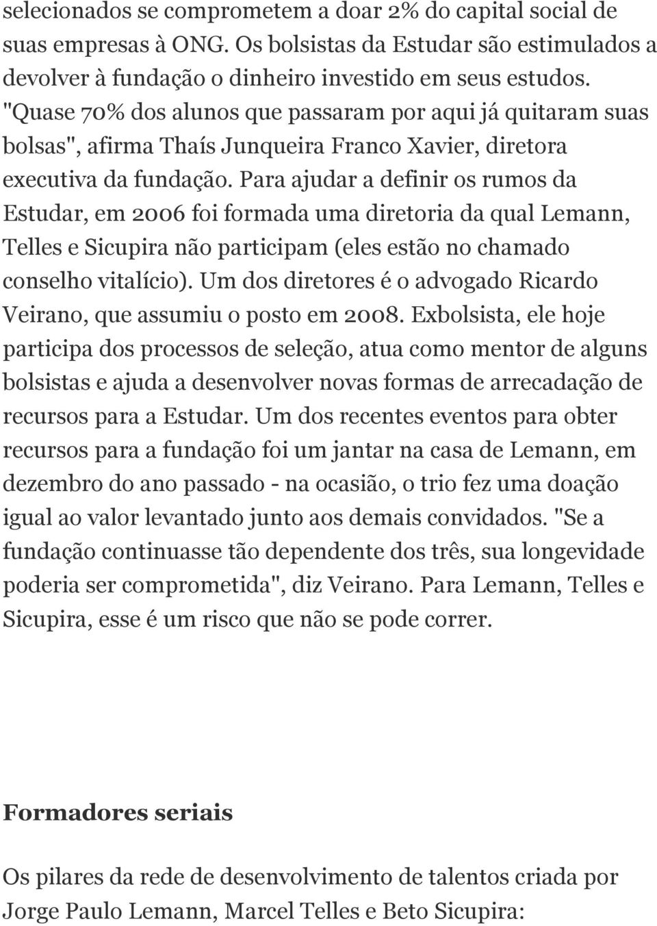 Para ajudar a definir os rumos da Estudar, em 2006 foi formada uma diretoria da qual Lemann, Telles e Sicupira não participam (eles estão no chamado conselho vitalício).