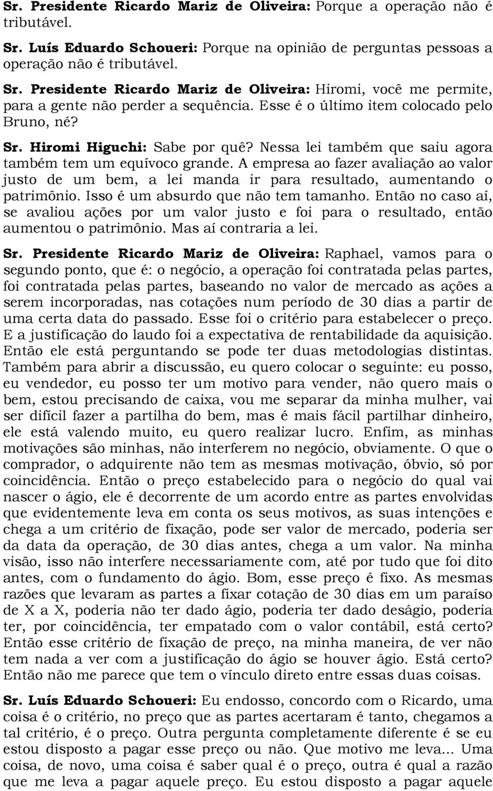 A empresa ao fazer avaliação ao valor justo de um bem, a lei manda ir para resultado, aumentando o patrimônio. Isso é um absurdo que não tem tamanho.