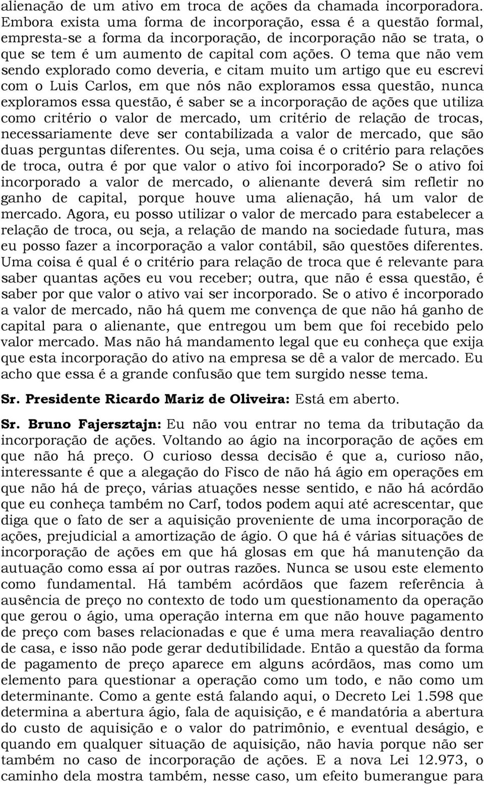 O tema que não vem sendo explorado como deveria, e citam muito um artigo que eu escrevi com o Luis Carlos, em que nós não exploramos essa questão, nunca exploramos essa questão, é saber se a