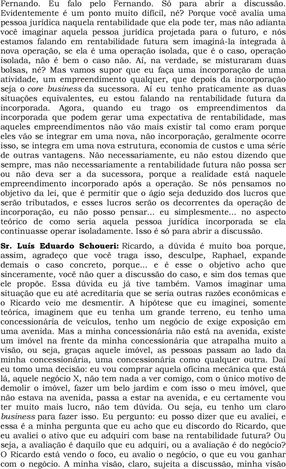 futura sem imaginá-la integrada à nova operação, se ela é uma operação isolada, que é o caso, operação isolada, não é bem o caso não. Aí, na verdade, se misturaram duas bolsas, né?