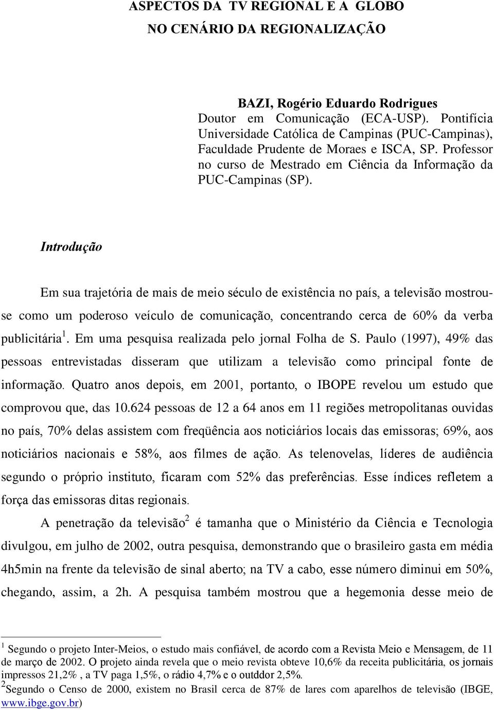 Introdução Em sua trajetória de mais de meio século de existência no país, a televisão mostrouse como um poderoso veículo de comunicação, concentrando cerca de 60% da verba publicitária 1.