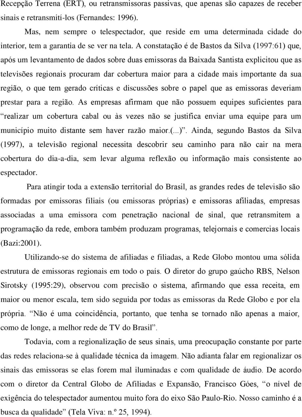 A constatação é de Bastos da Silva (1997:61) que, após um levantamento de dados sobre duas emissoras da Baixada Santista explicitou que as televisões regionais procuram dar cobertura maior para a