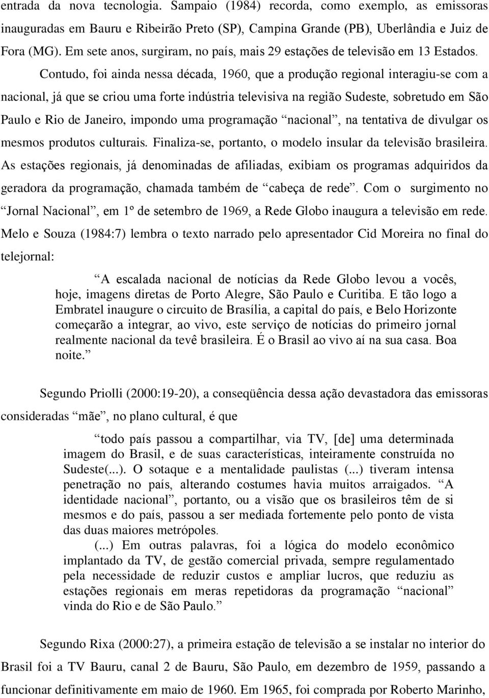 Contudo, foi ainda nessa década, 1960, que a produção regional interagiu-se com a nacional, já que se criou uma forte indústria televisiva na região Sudeste, sobretudo em São Paulo e Rio de Janeiro,