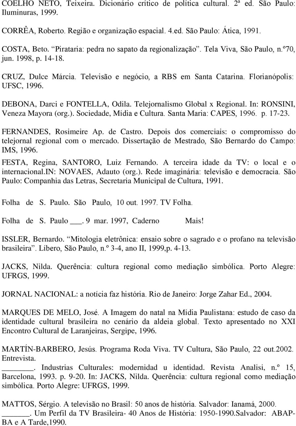 DEBONA, Darci e FONTELLA, Odila. Telejornalismo Global x Regional. In: RONSINI, Veneza Mayora (org.). Sociedade, Mídia e Cultura. Santa Maria: CAPES, 1996. p. 17-23. FERNANDES, Rosimeire Ap.