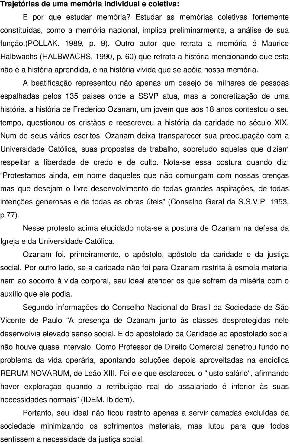 Outro autor que retrata a memória é Maurice Halbwachs (HALBWACHS. 1990, p. 60) que retrata a história mencionando que esta não é a história aprendida, é na história vivida que se apóia nossa memória.