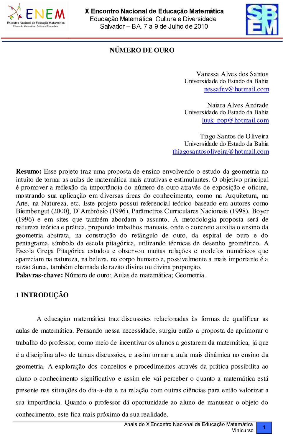 com Resumo: Esse projeto traz uma proposta de ensino envolvendo o estudo da geometria no intuito de tornar as aulas de matemática mais atrativas e estimulantes.