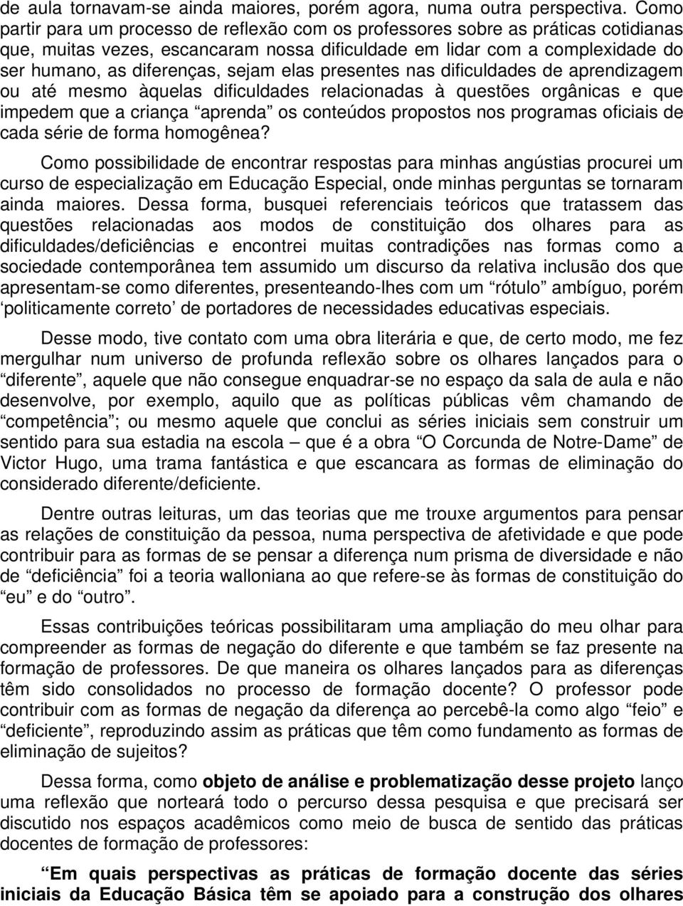 sejam elas presentes nas dificuldades de aprendizagem ou até mesmo àquelas dificuldades relacionadas à questões orgânicas e que impedem que a criança aprenda os conteúdos propostos nos programas