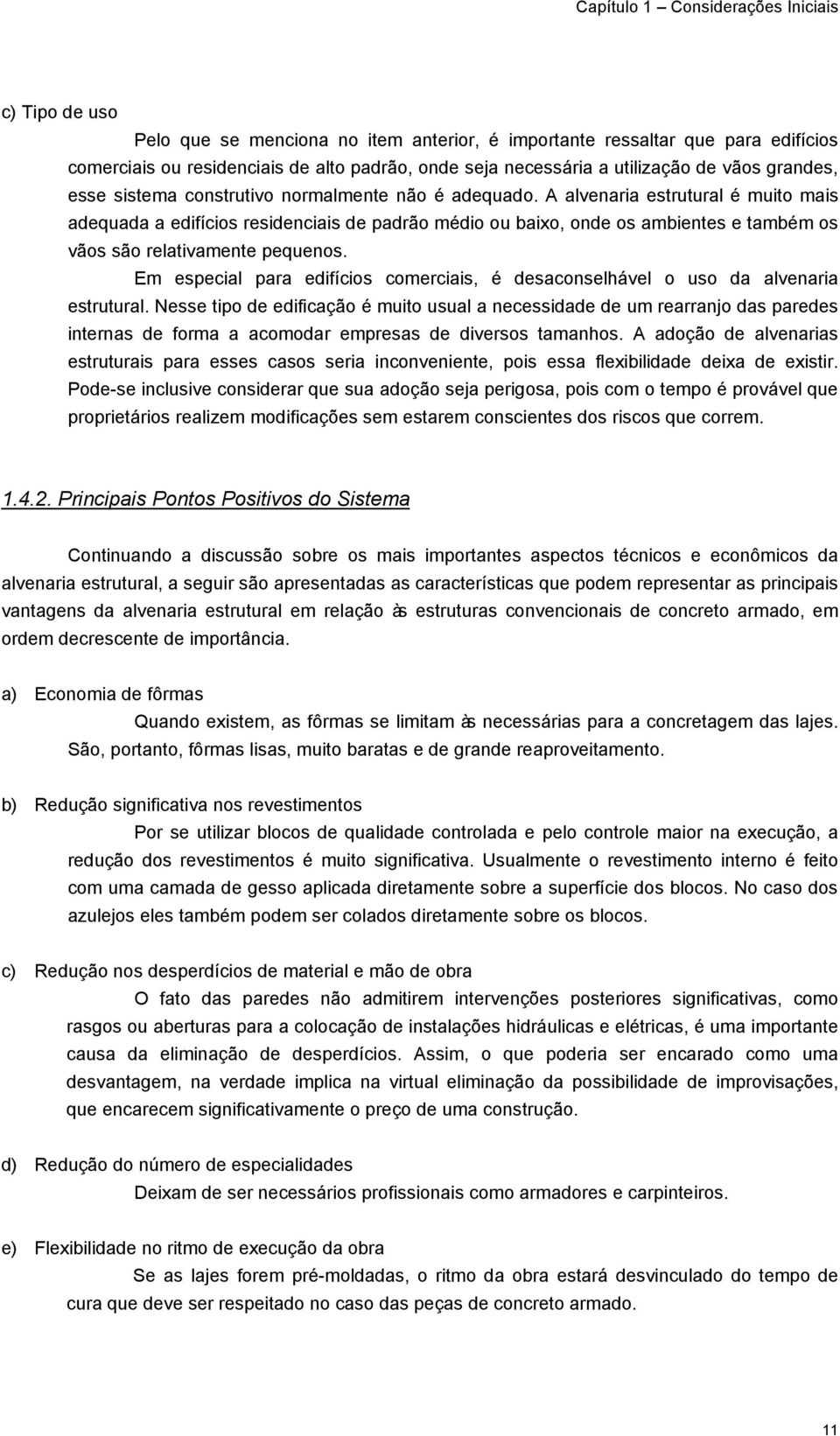 A alvenaria estrutural é muito mais adequada a edifícios residenciais de padrão médio ou baixo, onde os ambientes e também os vãos são relativamente pequenos.