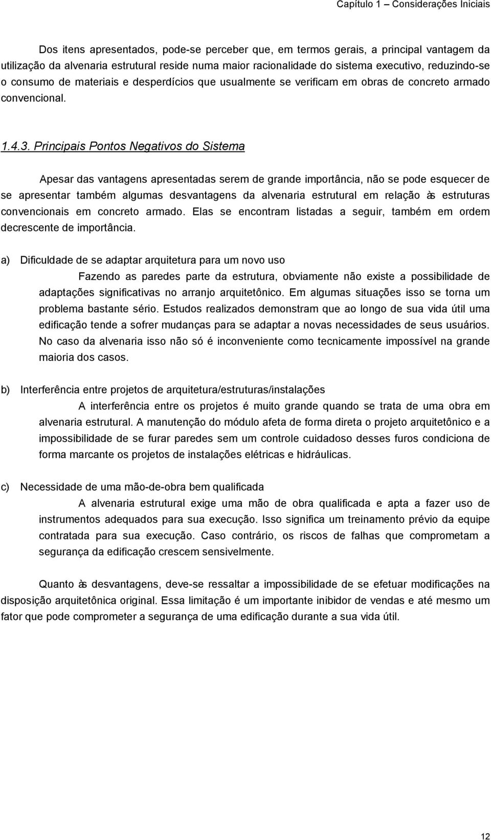 Principais Pontos Negativos do Sistema Apesar das vantagens apresentadas serem de grande importância, não se pode esquecer de se apresentar também algumas desvantagens da alvenaria estrutural em