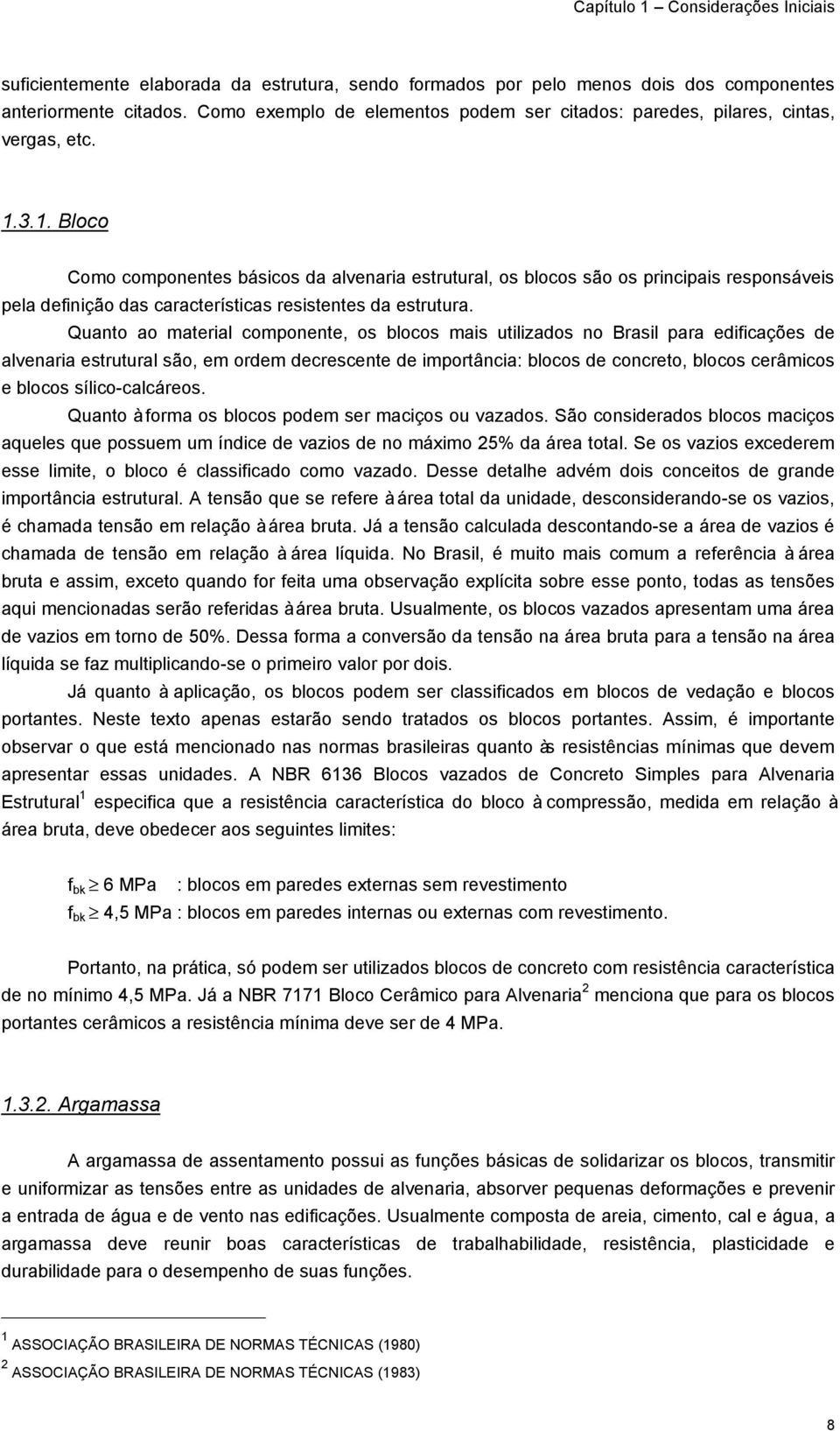 Quanto ao material componente, os blocos mais utilizados no Brasil para edificações de alvenaria estrutural são, em ordem decrescente de importância: blocos de concreto, blocos cerâmicos e blocos