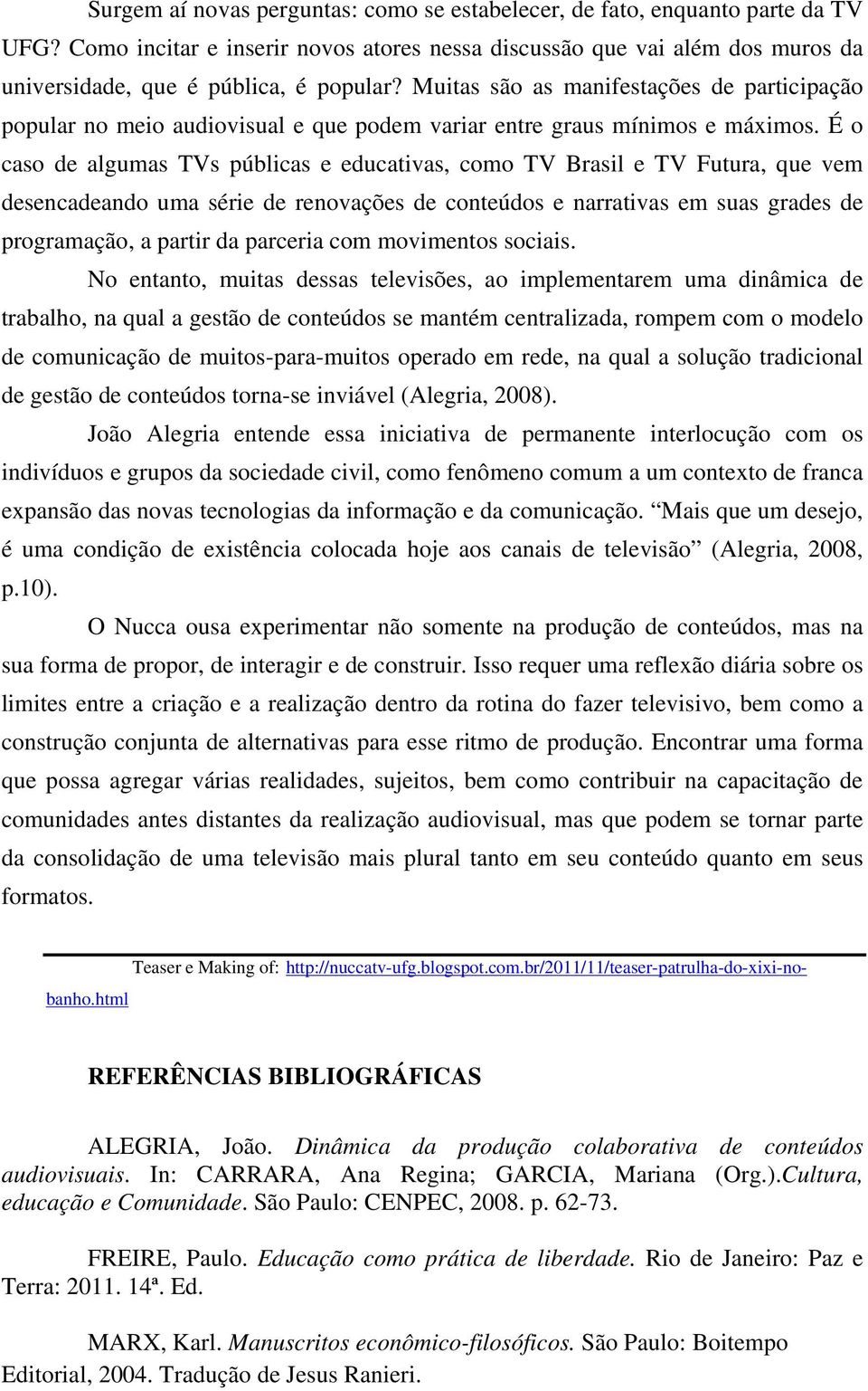 É o caso de algumas TVs públicas e educativas, como TV Brasil e TV Futura, que vem desencadeando uma série de renovações de conteúdos e narrativas em suas grades de programação, a partir da parceria