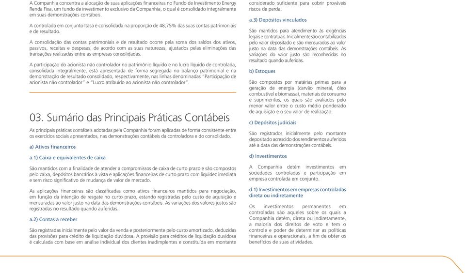 A consolidação das contas patrimoniais e de resultado ocorre pela soma dos saldos dos ativos, passivos, receitas e despesas, de acordo com as suas naturezas, ajustados pelas eliminações das