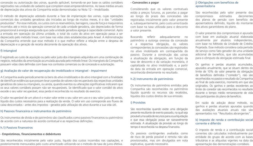 O método de depreciação adotado durante a fase de implantação das usinas, cujas operações comerciais das unidades geradoras são iniciadas ao longo de muitos meses, é o das unidades produzidas.