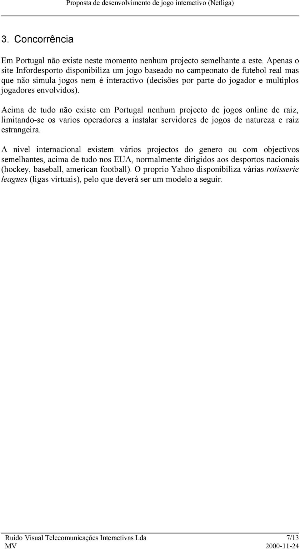 Acima de tudo não existe em Portugal nenhum projecto de jogos online de raiz, limitando-se os varios operadores a instalar servidores de jogos de natureza e raiz estrangeira.