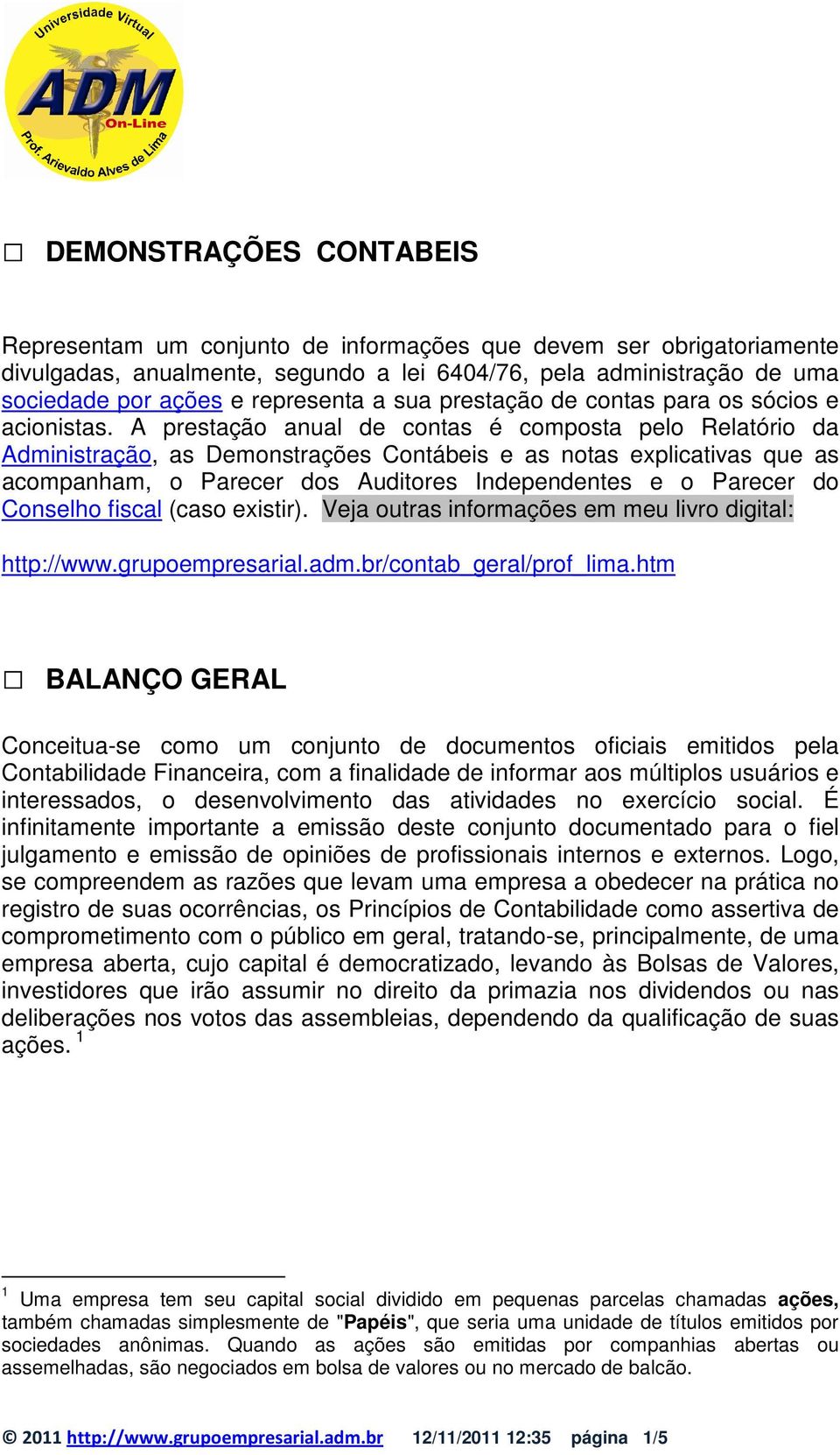 A prestação anual de contas é composta pelo Relatório da Administração, as Demonstrações Contábeis e as notas explicativas que as acompanham, o Parecer dos Auditores Independentes e o Parecer do