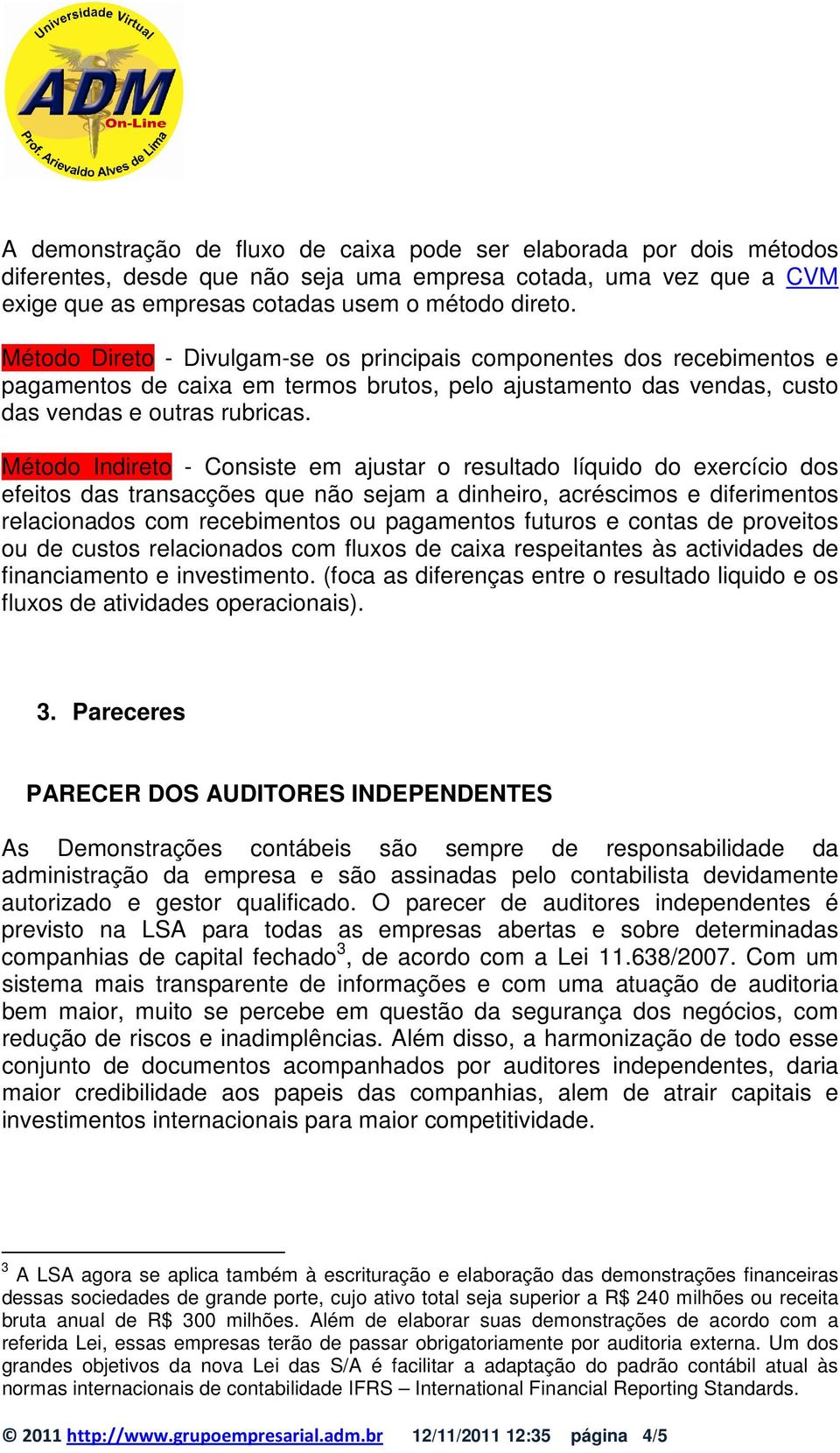 Método Indireto - Consiste em ajustar o resultado líquido do exercício dos efeitos das transacções que não sejam a dinheiro, acréscimos e diferimentos relacionados com recebimentos ou pagamentos