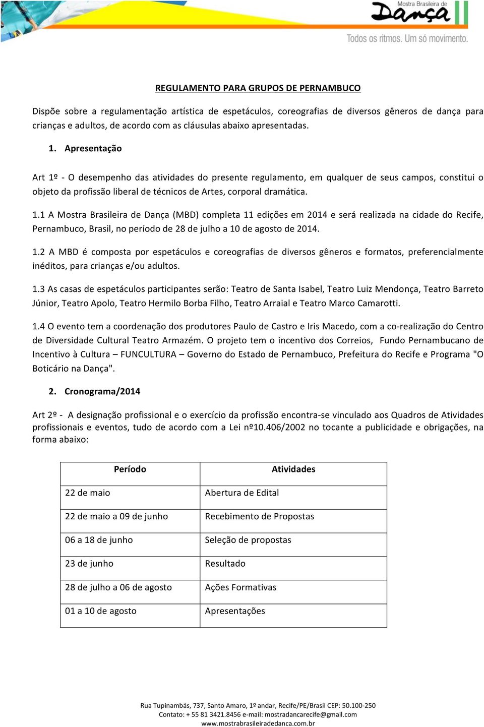 Apresentação Art 1º - O desempenho das atividades do presente regulamento, em qualquer de seus campos, constitui o objeto da profissão liberal de técnicos de Artes, corporal dramática. 1.1 A Mostra Brasileira de Dança (MBD) completa 11 edições em 2014 e será realizada na cidade do Recife, Pernambuco, Brasil, no período de 28 de julho a 10 de agosto de 2014.