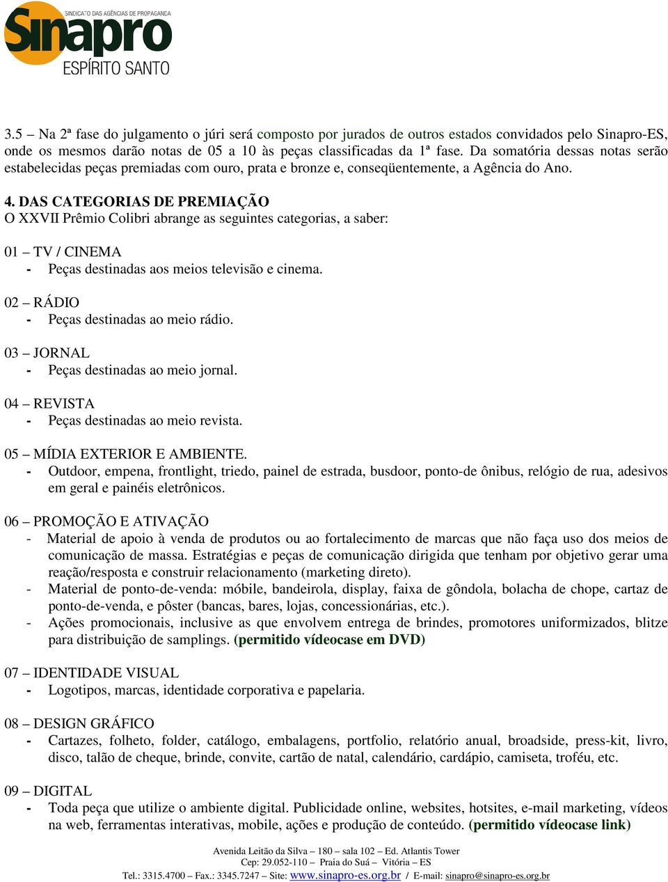 DAS CATEGORIAS DE PREMIAÇÃO O XXVII Prêmio Colibri abrange as seguintes categorias, a saber: 01 TV / CINEMA - Peças destinadas aos meios televisão e cinema. 02 RÁDIO - Peças destinadas ao meio rádio.