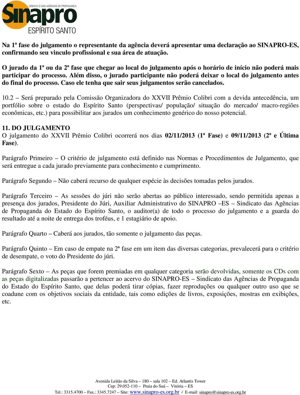 Além disso, o jurado participante não poderá deixar o local do julgamento antes do final do processo. Caso ele tenha que sair seus julgamentos serão cancelados. 10.