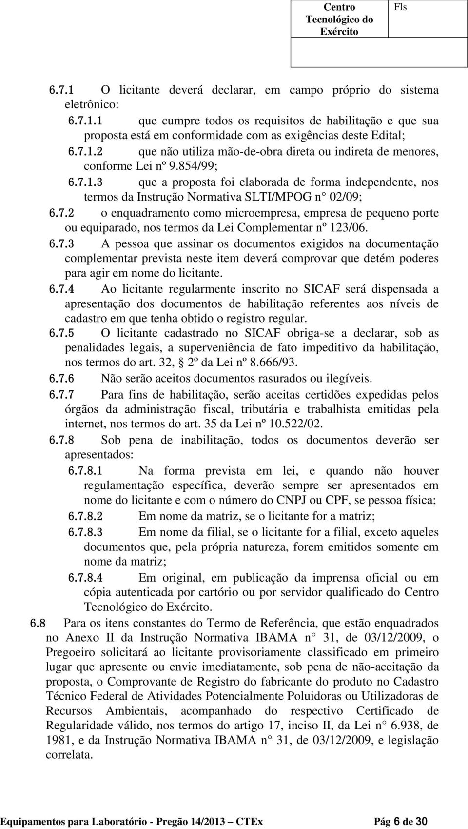 7.2 o enquadramento como microempresa, empresa de pequeno porte ou equiparado, nos termos da Lei Complementar nº 123/06. 6.7.3 A pessoa que assinar os documentos exigidos na documentação complementar prevista neste item deverá comprovar que detém poderes para agir em nome do licitante.