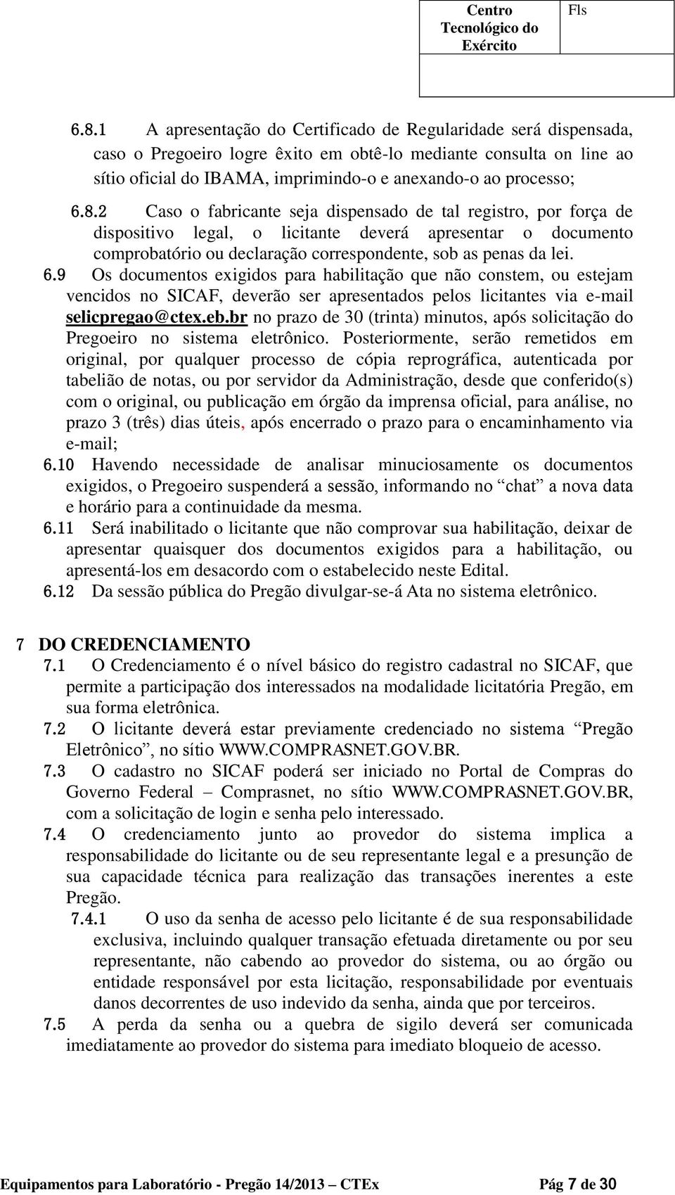 2 Caso o fabricante seja dispensado de tal registro, por força de dispositivo legal, o licitante deverá apresentar o documento comprobatório ou declaração correspondente, sob as penas da lei. 6.