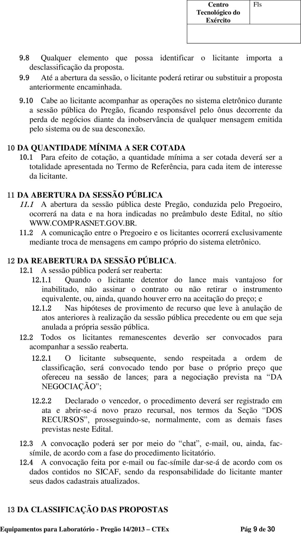 10 Cabe ao licitante acompanhar as operações no sistema eletrônico durante a sessão pública do Pregão, ficando responsável pelo ônus decorrente da perda de negócios diante da inobservância de