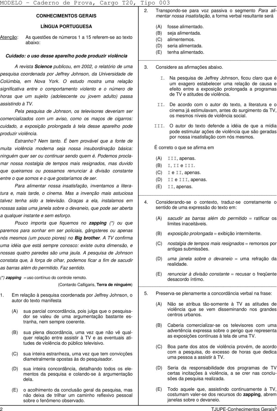 Cuidado: o uso desse aparelho pode produzir violência A revista Science publicou, em 2002, o relatório de uma pesquisa coordenada por Jeffrey Johnson, da Universidade de Colúmbia, em Nova York.