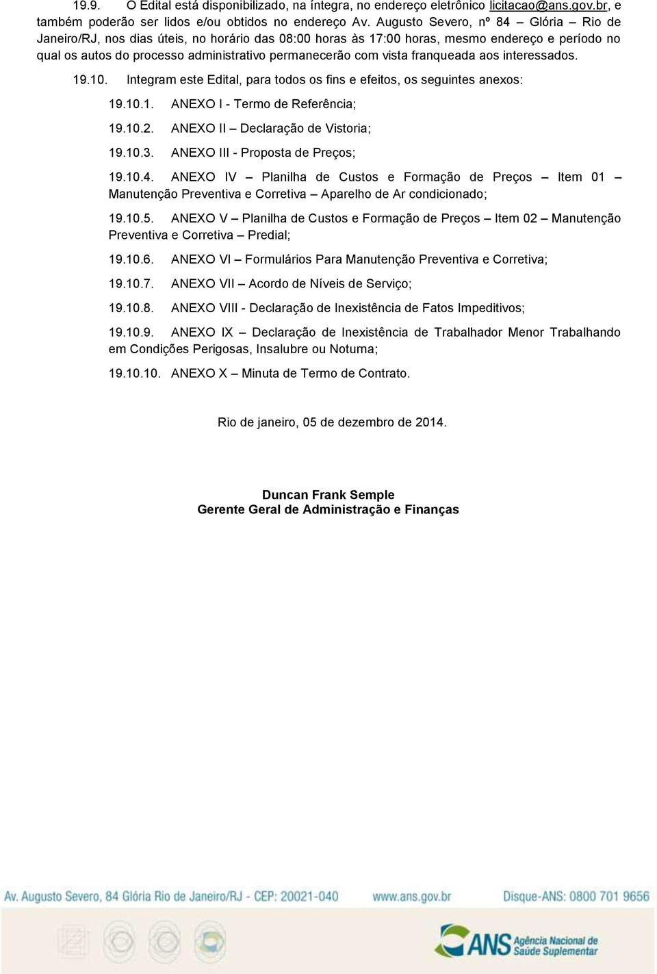 franqueada aos interessados. 19.10. Integram este Edital, para todos os fins e efeitos, os seguintes anexos: 19.10.1. ANEXO I - Termo de Referência; 19.10.2. ANEXO II Declaração de Vistoria; 19.10.3.