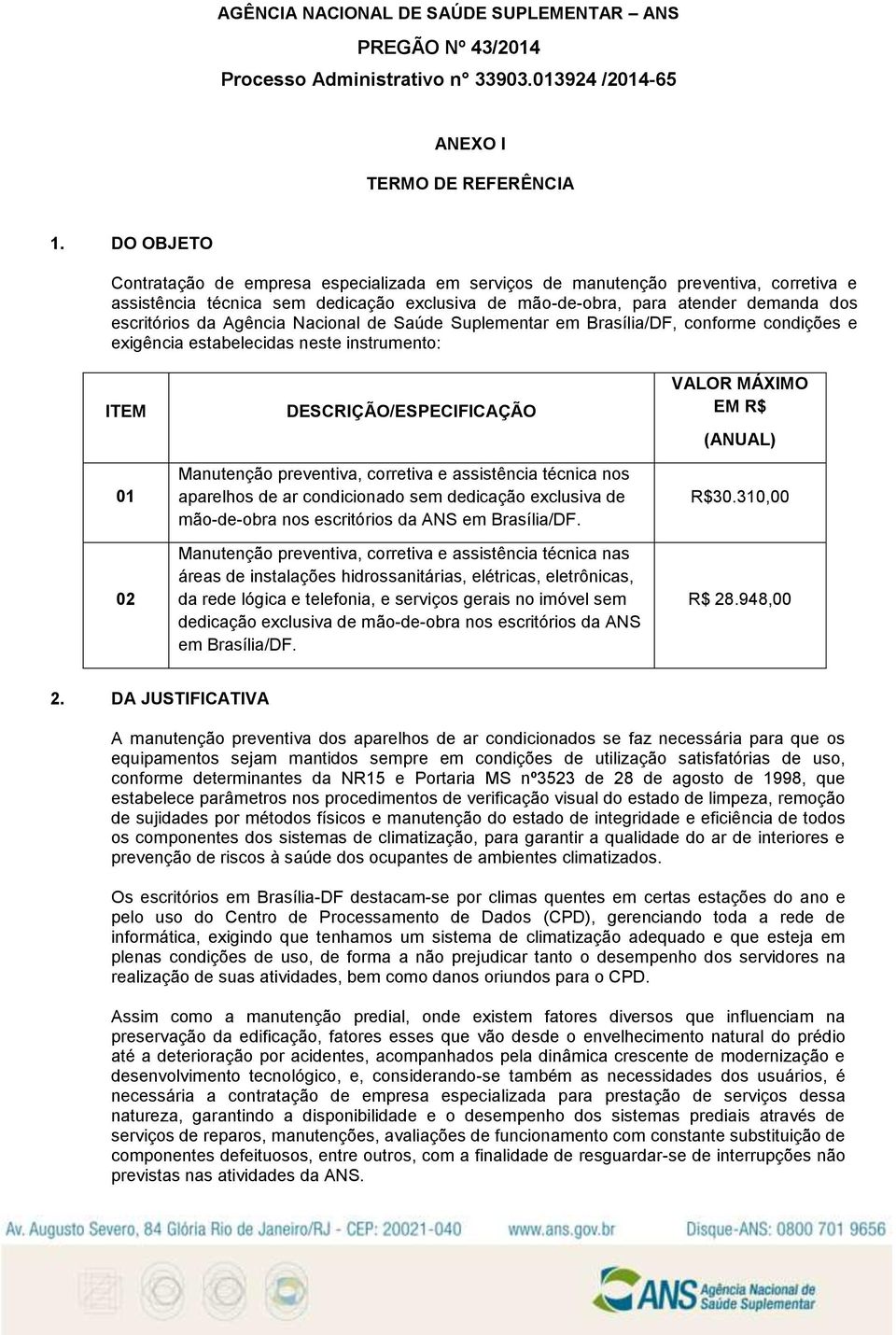 Agência Nacional de Saúde Suplementar em Brasília/DF, conforme condições e exigência estabelecidas neste instrumento: ITEM 01 02 DESCRIÇÃO/ESPECIFICAÇÃO Manutenção preventiva, corretiva e assistência