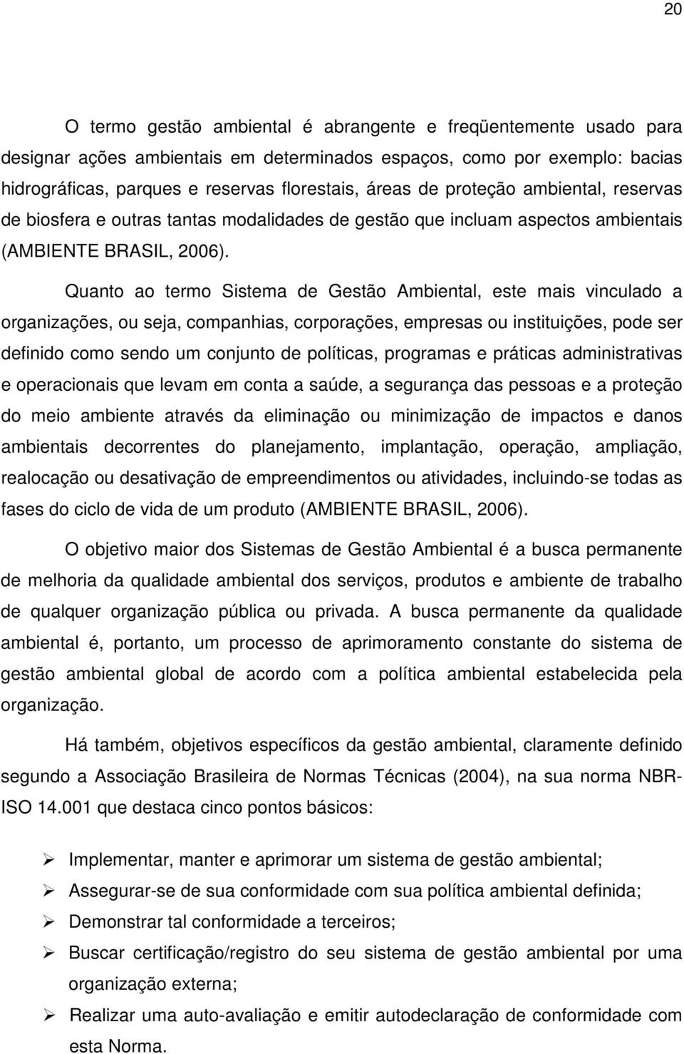 Quanto ao termo Sistema de Gestão Ambiental, este mais vinculado a organizações, ou seja, companhias, corporações, empresas ou instituições, pode ser definido como sendo um conjunto de políticas,