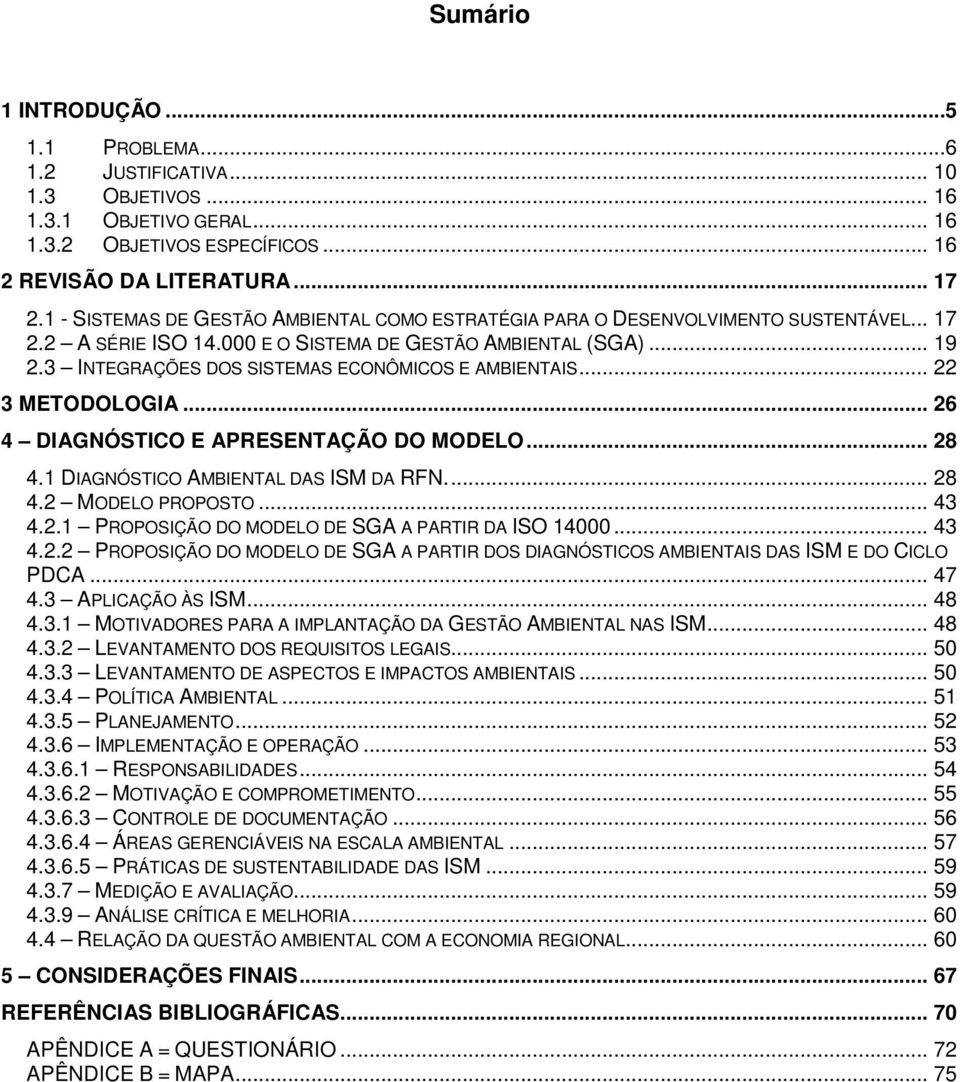 3 INTEGRAÇÕES DOS SISTEMAS ECONÔMICOS E AMBIENTAIS... 22 3 METODOLOGIA... 26 4 DIAGNÓSTICO E APRESENTAÇÃO DO MODELO... 28 4.1 DIAGNÓSTICO AMBIENTAL DAS ISM DA RFN.... 28 4.2 MODELO PROPOSTO... 43 4.2.1 PROPOSIÇÃO DO MODELO DE SGA A PARTIR DA ISO 14000.