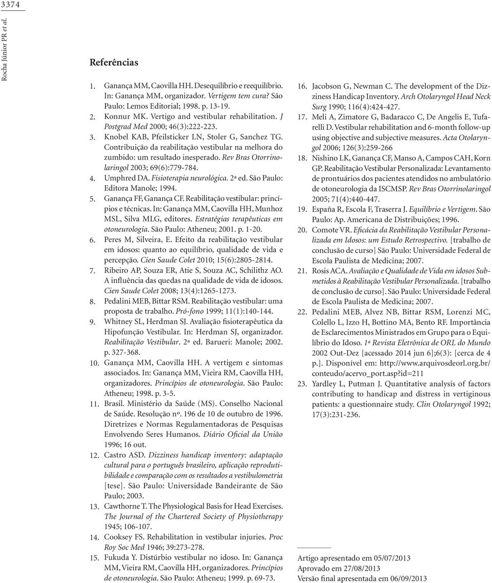 Contribuição da reabilitação vestibular na melhora do zumbido: um resultado inesperado. Rev Bras Otorrinolaringol 2003; 69(6):779-784. Umphred DA. Fisioterapia neurológica. 2ª ed.