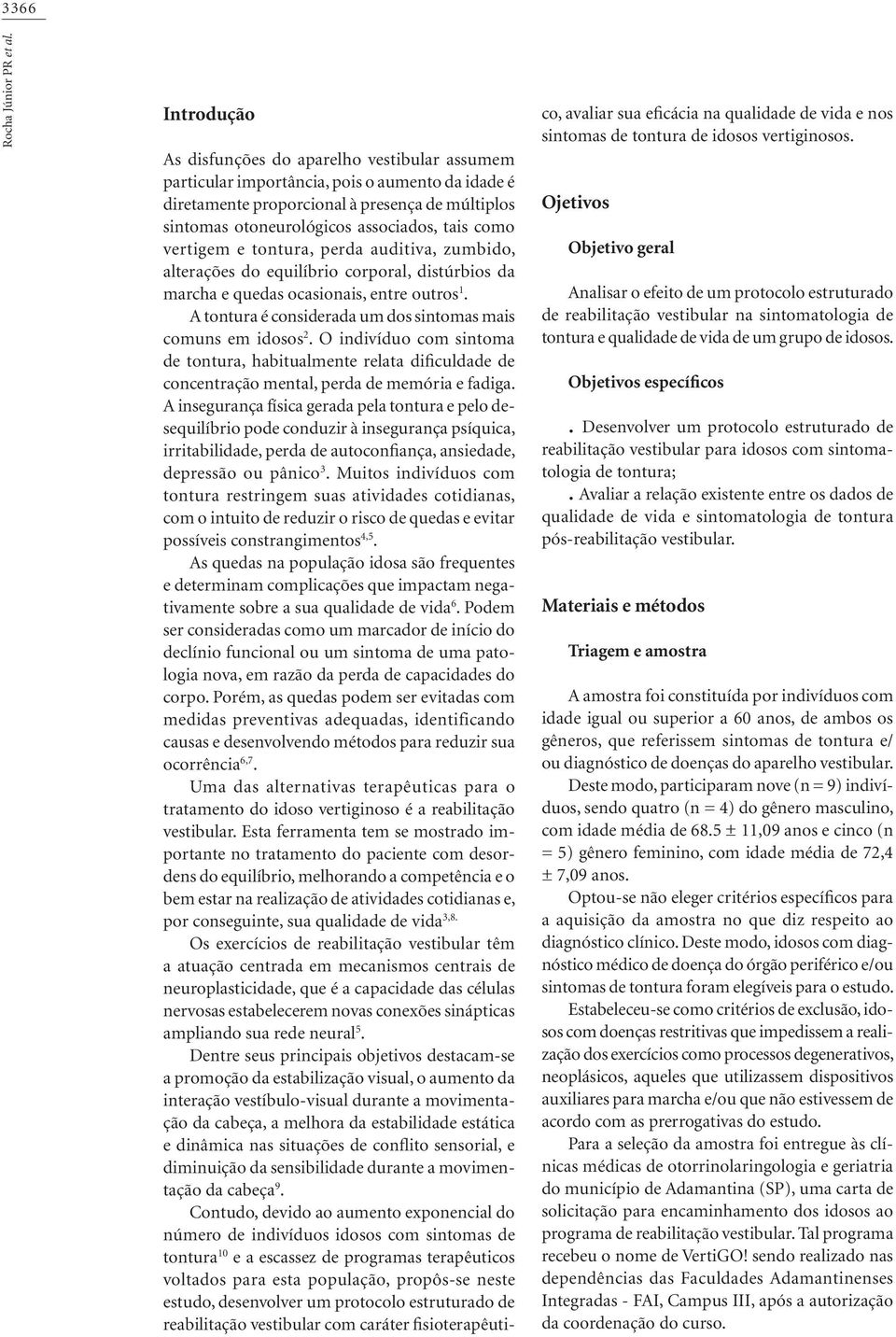 como vertigem e tontura, perda auditiva, zumbido, alterações do equilíbrio corporal, distúrbios da marcha e quedas ocasionais, entre outros 1.