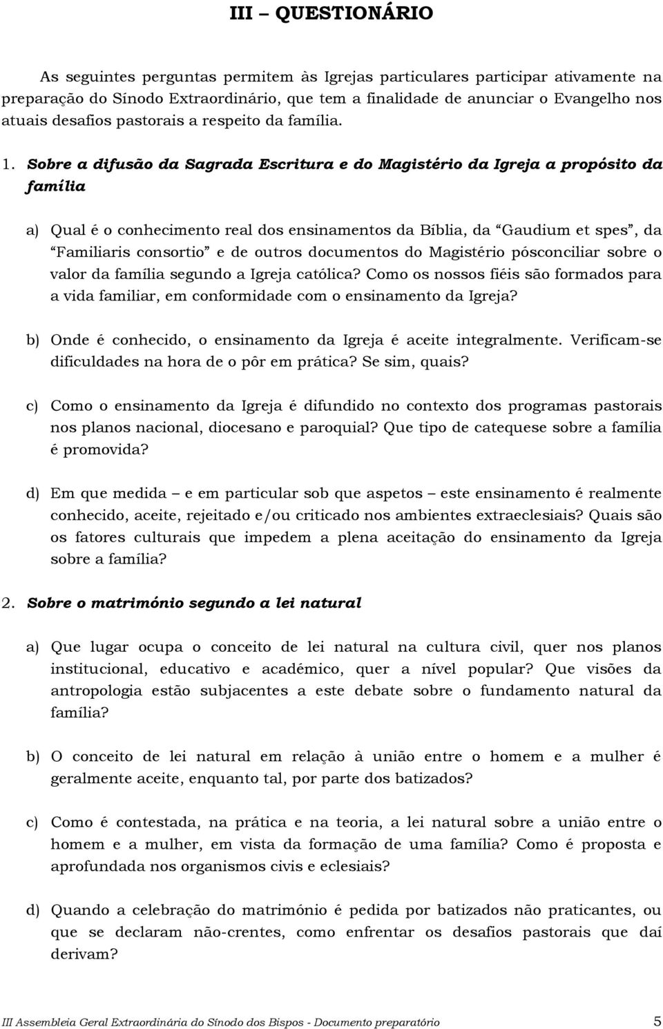 Sobre a difusão da Sagrada Escritura e do Magistério da Igreja a propósito da família a) Qual é o conhecimento real dos ensinamentos da Bíblia, da Gaudium et spes, da Familiaris consortio e de outros