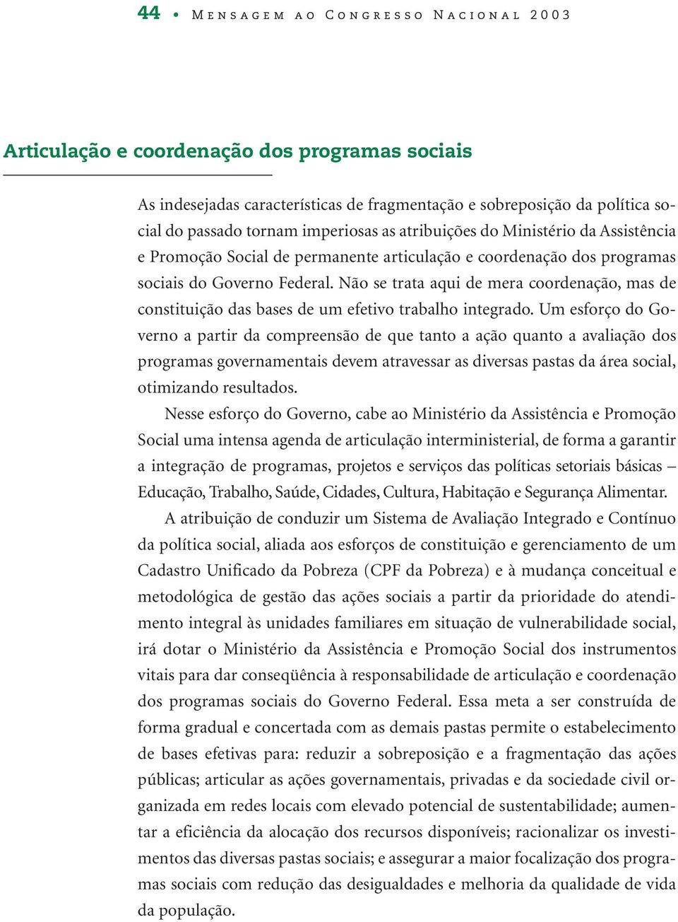 Não se trata aqui de mera coordenação, mas de constituição das bases de um efetivo trabalho integrado.