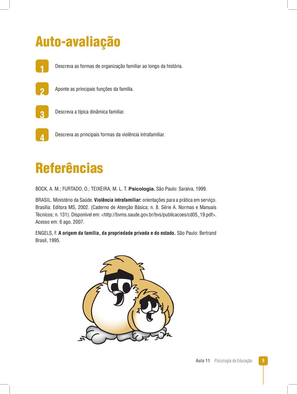 Violência intrafamiliar: orientações para a prática em serviço. Brasília: Editora MS, 2002. (Caderno de Atenção Básica; n. 8. Série A. Normas e Manuais Técnicos; n. 131).