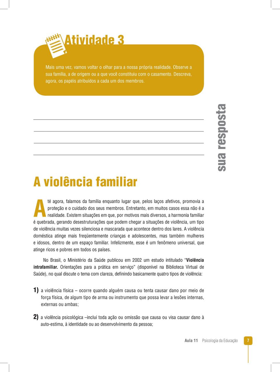 A violência familiar sua resposta Até agora, falamos da família enquanto lugar que, pelos laços afetivos, promovia a proteção e o cuidado dos seus membros.