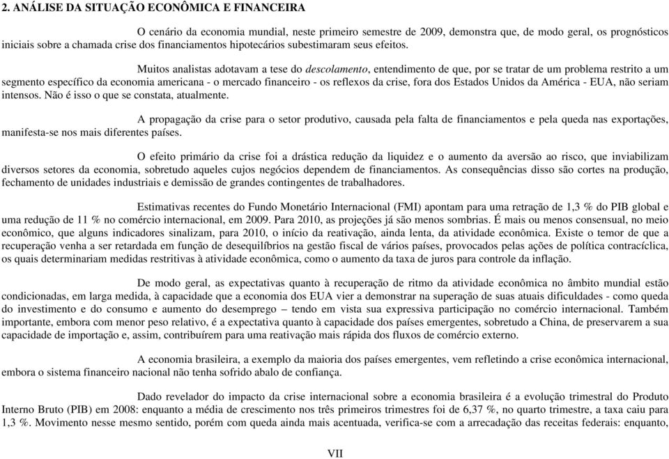 Muitos analistas adotavam a tese do descolamento, entendimento de que, por se tratar de um problema restrito a um segmento específico da economia americana - o mercado financeiro - os reflexos da