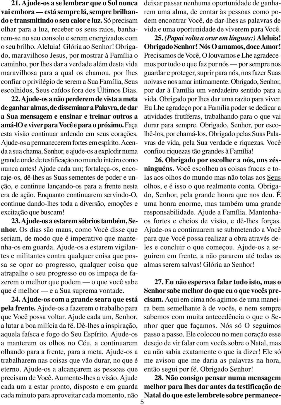 Obrigado, maravilhoso Jesus, por mostrar à Família o caminho, por lhes dar a verdade além desta vida maravilhosa para a qual os chamou, por lhes confiar o privilégio de serem a Sua Família, Seus