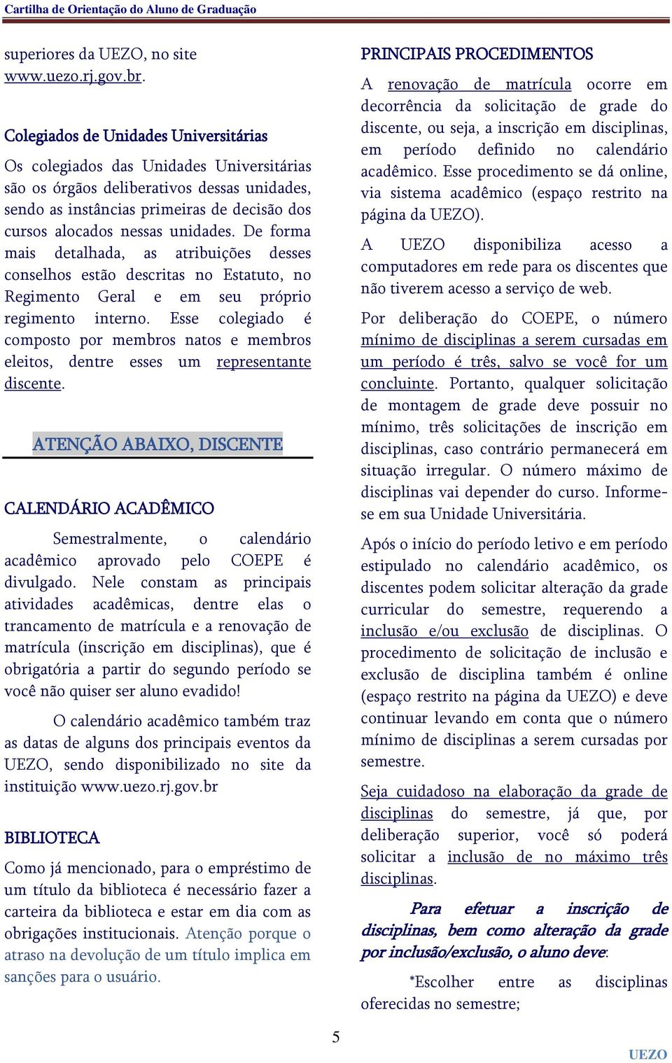 unidades. De forma mais detalhada, as atribuições desses conselhos estão descritas no Estatuto, no Regimento Geral e em seu próprio regimento interno.