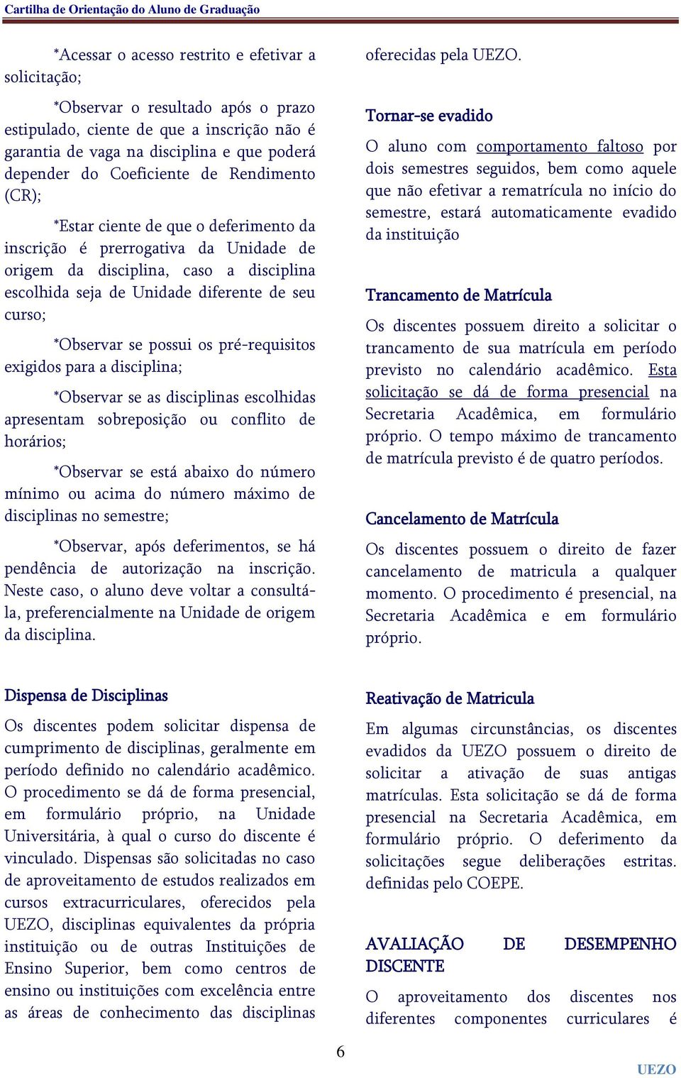 possui os pré-requisitos exigidos para a disciplina; *Observar se as disciplinas escolhidas apresentam sobreposição ou conflito de horários; *Observar se está abaixo do número mínimo ou acima do