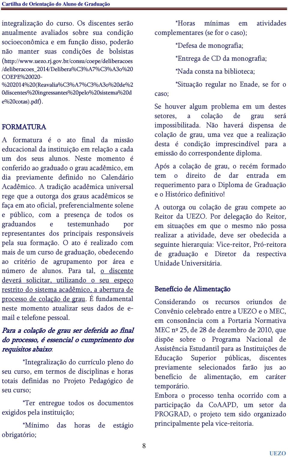 FORMATURA A formatura é o ato final da missão educacional da instituição em relação a cada um dos seus alunos.