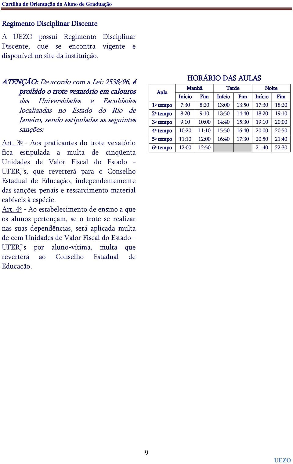 3º - Aos praticantes do trote vexatório fica estipulada a multa de cinqüenta Unidades de Valor Fiscal do Estado - UFERJ's, que reverterá para o Conselho Estadual de Educação, independentemente das