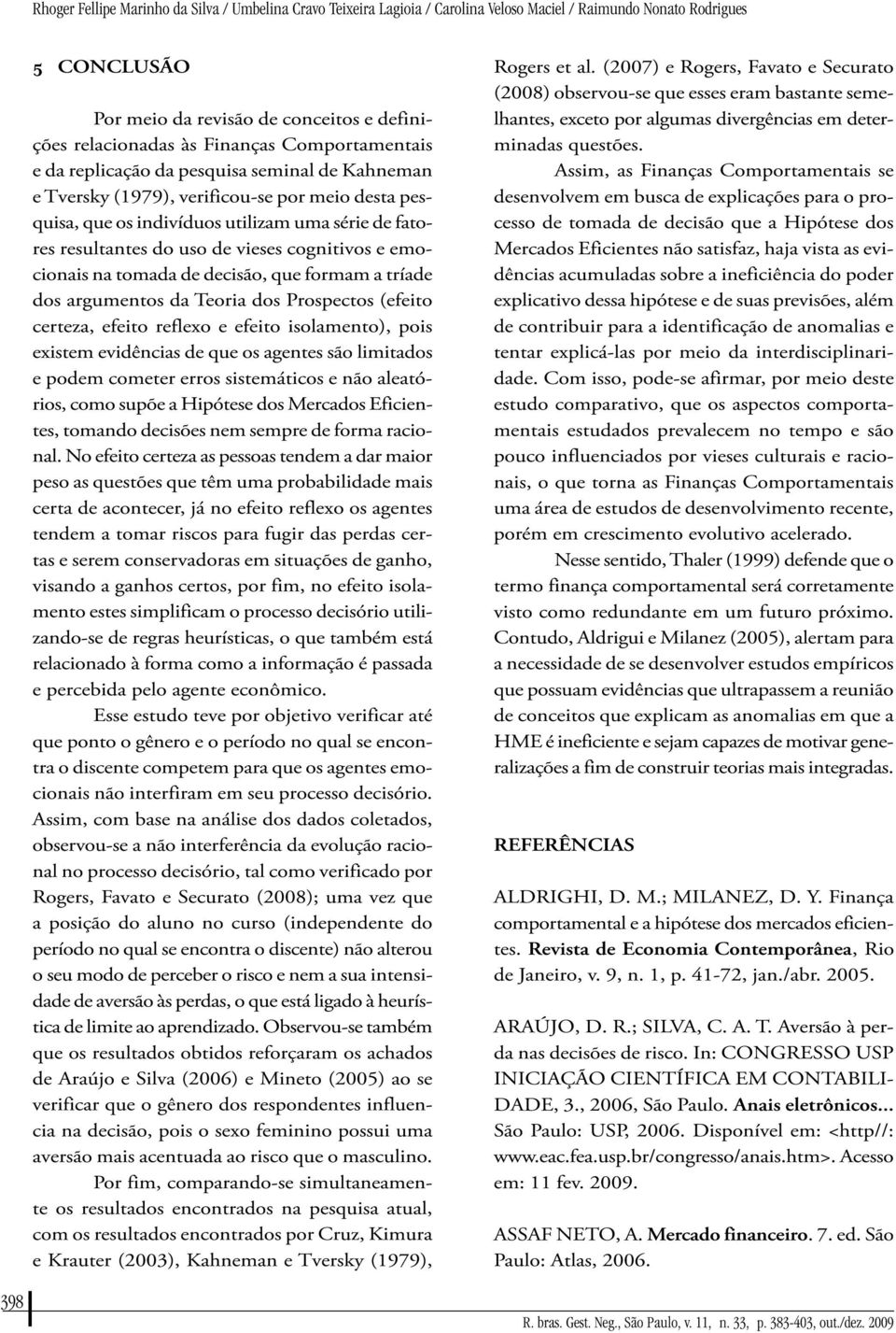 vieses cognitivos e emocionais na tomada de decisão, que formam a tríade dos argumentos da Teoria dos Prospectos (efeito certeza, efeito reflexo e efeito isolamento), pois existem evidências de que