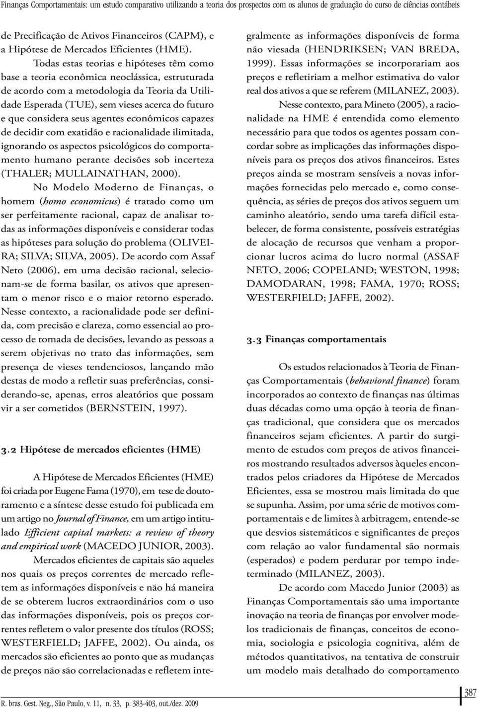 Todas estas teorias e hipóteses têm como base a teoria econômica neoclássica, estruturada de acordo com a metodologia da Teoria da Utilidade Esperada (TUE), sem vieses acerca do futuro e que