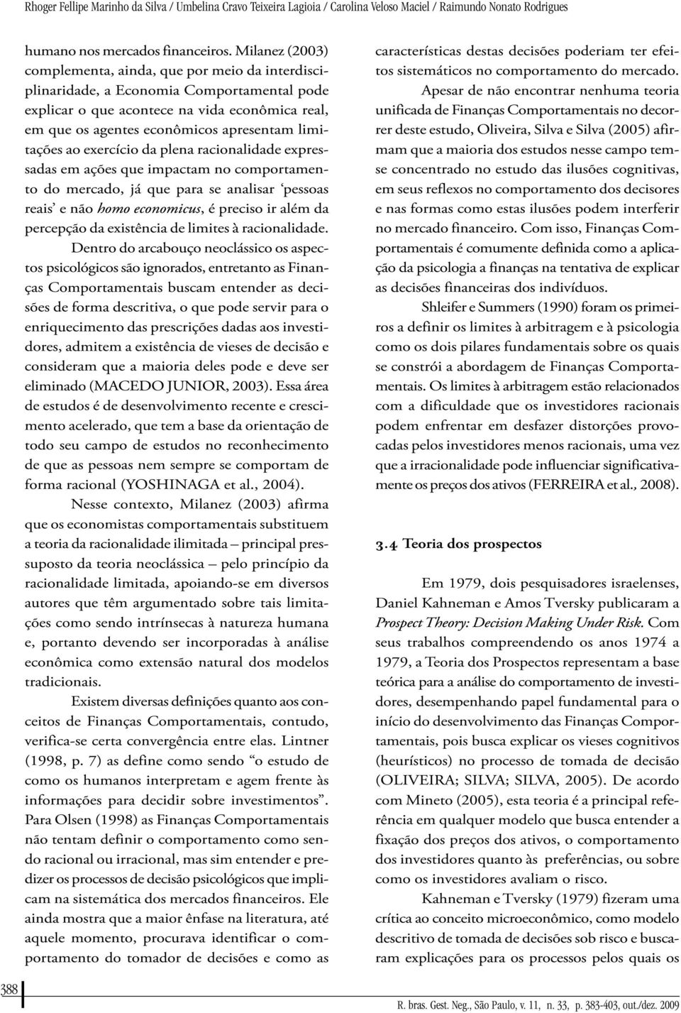 limitações ao exercício da plena racionalidade expressadas em ações que impactam no comportamento do mercado, já que para se analisar pessoas reais e não homo economicus, é preciso ir além da