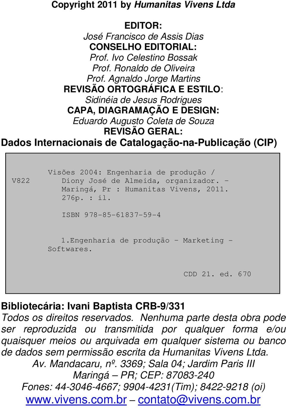 Catalogação-na-Publicação (CIP) Visões 2004: Engenharia de produção / V822 Diony José de Almeida, organizador. Maringá, Pr : Humanitas Vivens, 2011. 276p. : il. ISBN 978-85-61837-59-4 1.