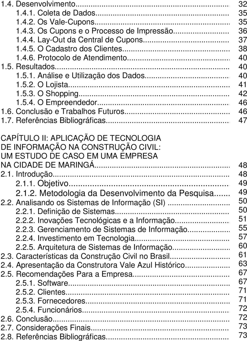 .. 46 1.7. Referências Bibliográficas... 47 CAPÍTULO II: APLICAÇÃO DE TECNOLOGIA DE INFORMAÇÃO NA CONSTRUÇÃO CIVIL: UM ESTUDO DE CASO EM UMA EMPRESA NA CIDADE DE MARINGÁ... 48 2.1. Introdução... 48 2.1.1. Objetivo.